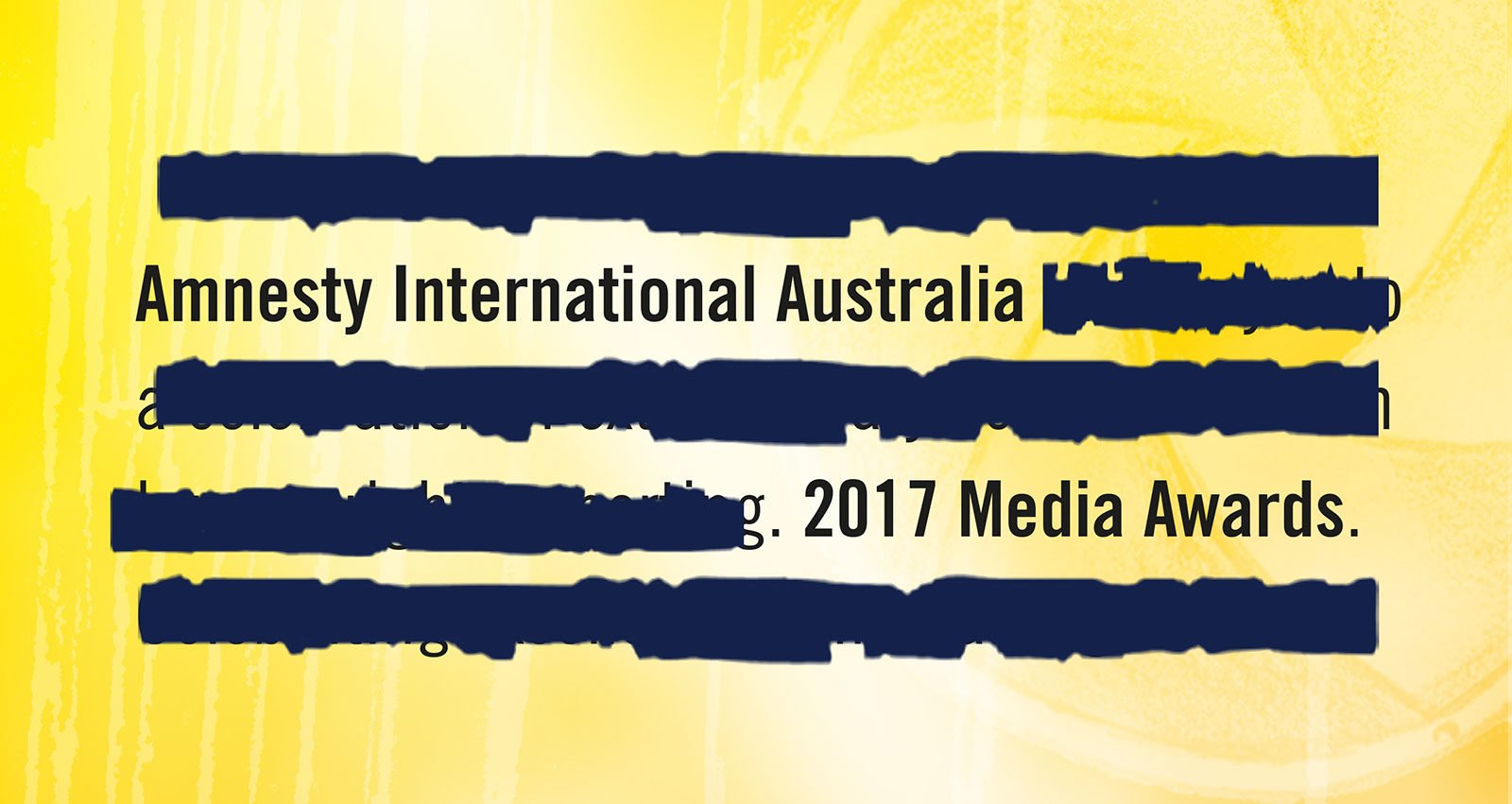 Heavily redacted black text on a yellow background. The visible text reads 'Amnesty International 2017 Media Awards
